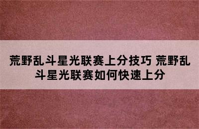 荒野乱斗星光联赛上分技巧 荒野乱斗星光联赛如何快速上分